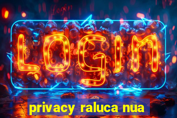 privacy raluca nua